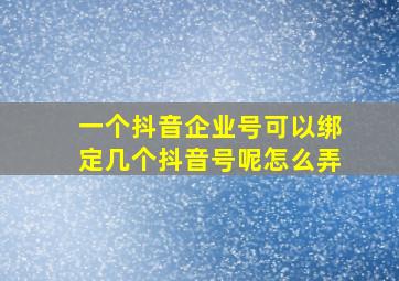 一个抖音企业号可以绑定几个抖音号呢怎么弄