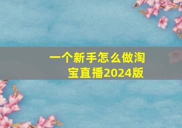 一个新手怎么做淘宝直播2024版