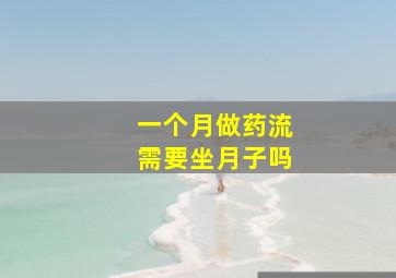 一个月做药流需要坐月子吗