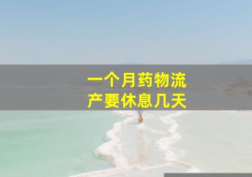 一个月药物流产要休息几天