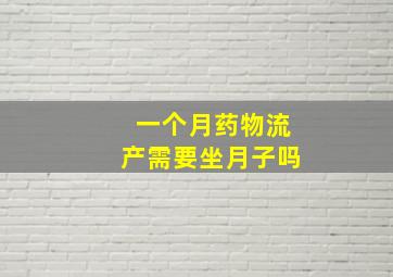 一个月药物流产需要坐月子吗