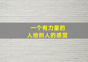 一个有力量的人给别人的感觉