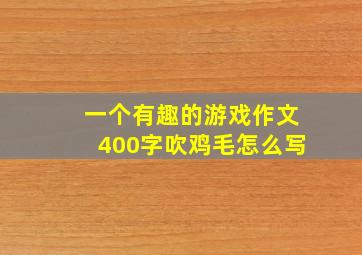 一个有趣的游戏作文400字吹鸡毛怎么写