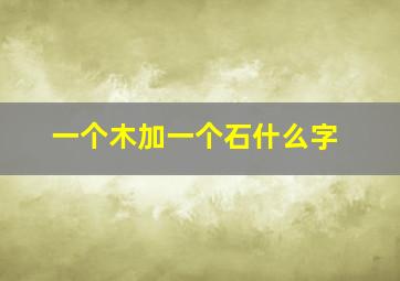 一个木加一个石什么字