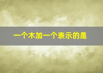 一个木加一个表示的是