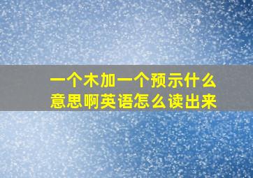 一个木加一个预示什么意思啊英语怎么读出来