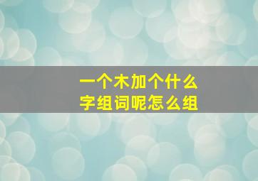 一个木加个什么字组词呢怎么组