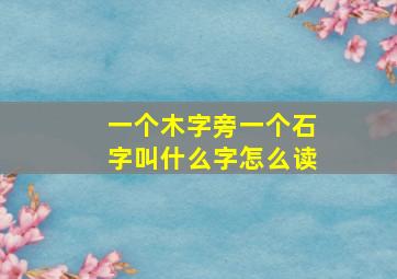 一个木字旁一个石字叫什么字怎么读