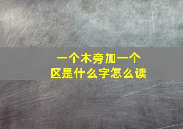 一个木旁加一个区是什么字怎么读