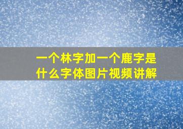 一个林字加一个鹿字是什么字体图片视频讲解