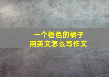 一个橙色的橘子用英文怎么写作文