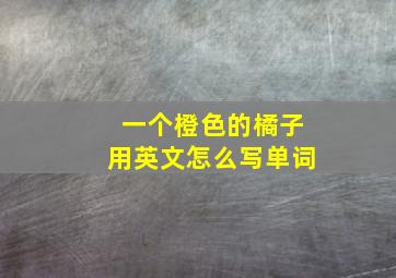 一个橙色的橘子用英文怎么写单词