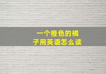 一个橙色的橘子用英语怎么读