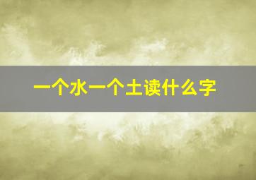 一个水一个土读什么字