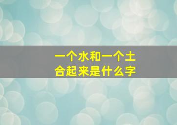 一个水和一个土合起来是什么字