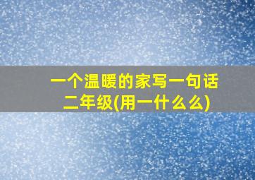 一个温暖的家写一句话二年级(用一什么么)