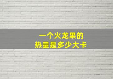 一个火龙果的热量是多少大卡