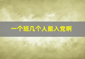 一个班几个人能入党啊