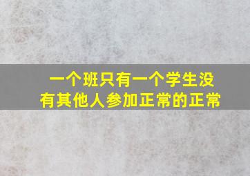 一个班只有一个学生没有其他人参加正常的正常