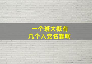 一个班大概有几个入党名额啊