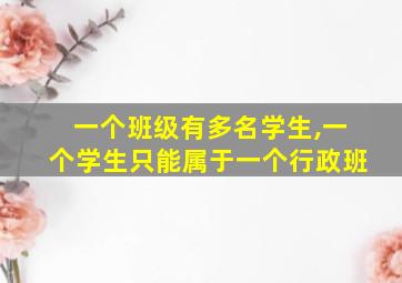 一个班级有多名学生,一个学生只能属于一个行政班