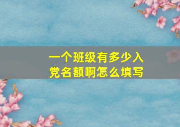 一个班级有多少入党名额啊怎么填写