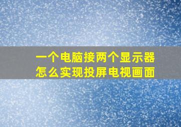 一个电脑接两个显示器怎么实现投屏电视画面