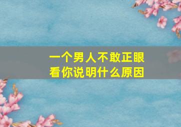 一个男人不敢正眼看你说明什么原因