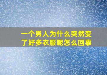 一个男人为什么突然变了好多衣服呢怎么回事