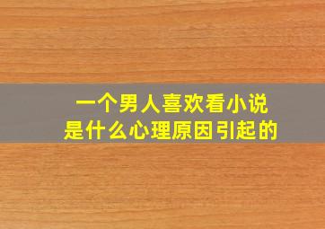 一个男人喜欢看小说是什么心理原因引起的