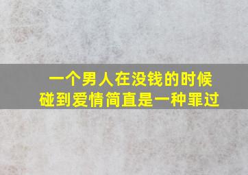 一个男人在没钱的时候碰到爱情简直是一种罪过