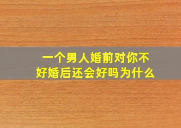 一个男人婚前对你不好婚后还会好吗为什么