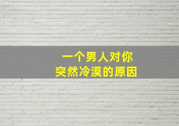 一个男人对你突然冷漠的原因