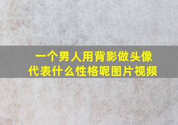 一个男人用背影做头像代表什么性格呢图片视频