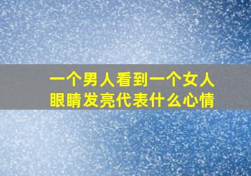 一个男人看到一个女人眼睛发亮代表什么心情