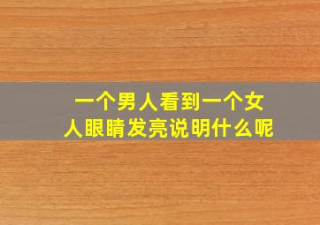 一个男人看到一个女人眼睛发亮说明什么呢