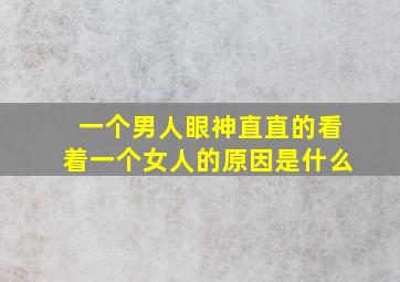 一个男人眼神直直的看着一个女人的原因是什么