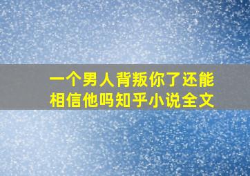 一个男人背叛你了还能相信他吗知乎小说全文