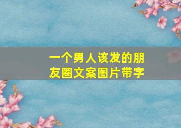 一个男人该发的朋友圈文案图片带字