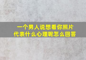 一个男人说想看你照片代表什么心理呢怎么回答