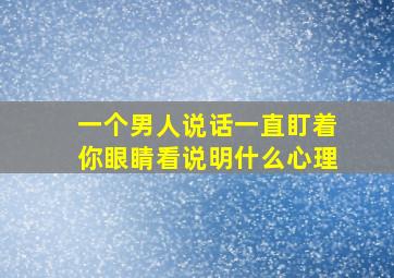 一个男人说话一直盯着你眼睛看说明什么心理