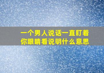 一个男人说话一直盯着你眼睛看说明什么意思