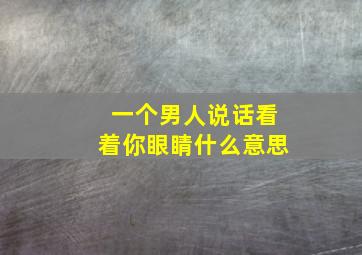 一个男人说话看着你眼睛什么意思