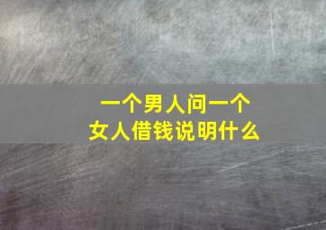 一个男人问一个女人借钱说明什么