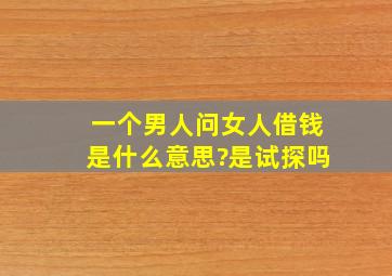 一个男人问女人借钱是什么意思?是试探吗