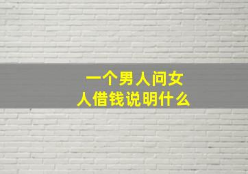 一个男人问女人借钱说明什么