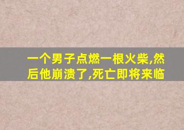 一个男子点燃一根火柴,然后他崩溃了,死亡即将来临