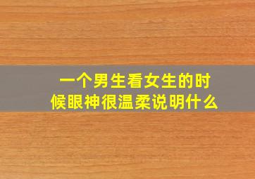 一个男生看女生的时候眼神很温柔说明什么