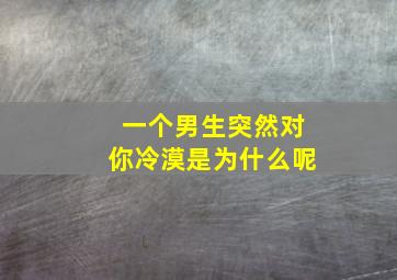 一个男生突然对你冷漠是为什么呢