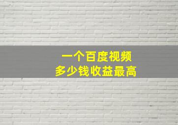 一个百度视频多少钱收益最高